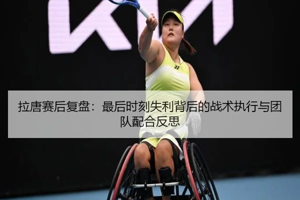 拉唐赛后复盘：最后时刻失利背后的战术执行与团队配合反思